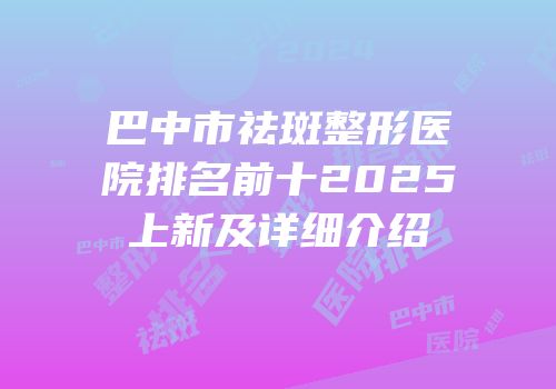 巴中市祛斑整形医院排名前十2025上新及详细介绍