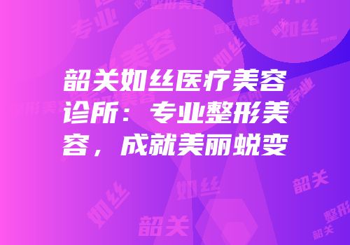 韶关如丝医疗美容诊所：专业整形美容，成就美丽蜕变