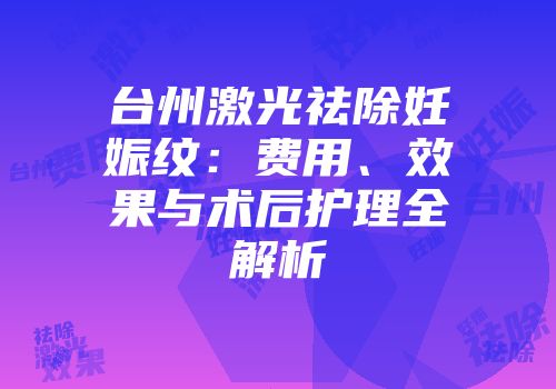 台州激光祛除妊娠纹：费用、效果与术后护理全解析