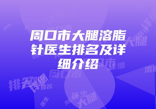 周口市大腿溶脂针医生排名及详细介绍