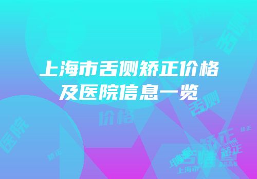 上海市舌侧矫正价格及医院信息一览
