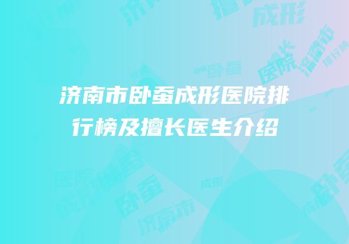 济南市卧蚕成形医院排行榜及擅长医生介绍