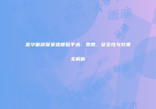 金华面部保妥适瘦脸手术：费用、安全性与效果全解析