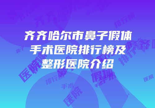 齐齐哈尔市鼻子假体手术医院排行榜及整形医院介绍