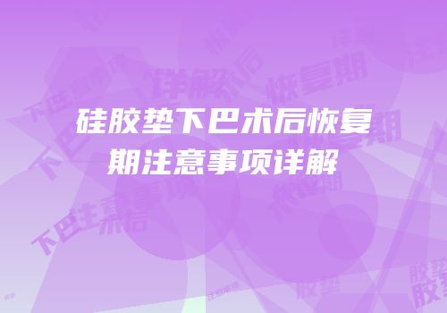 硅胶垫下巴术后恢复期注意事项详解