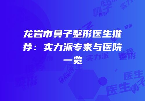 龙岩市鼻子整形医生推荐：实力派专家与医院一览