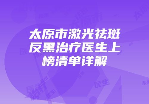 太原市激光祛斑反黑治疗医生上榜清单详解