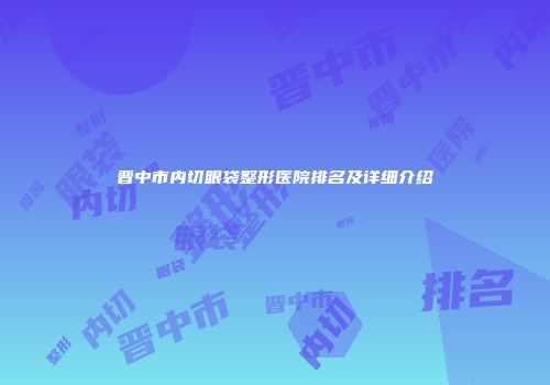晋中市内切眼袋整形医院排名及详细介绍