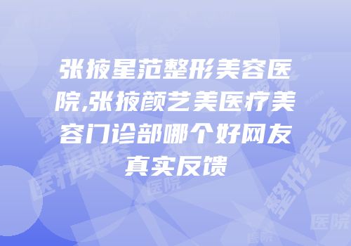 张掖星范整形美容医院,张掖颜艺美医疗美容门诊部哪个好网友真实反馈