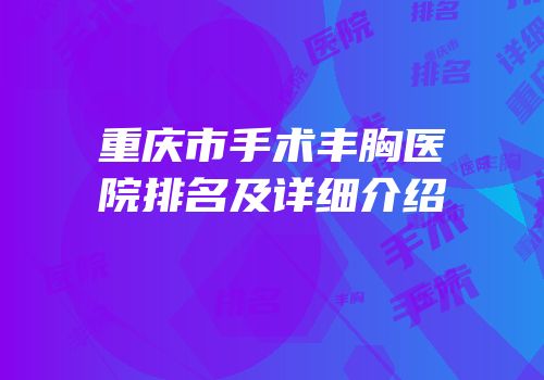 重庆市手术丰胸医院排名及详细介绍