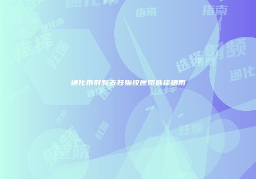 通化市射频去妊娠纹医院选择指南