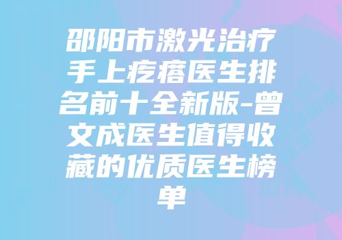 邵阳市激光治疗手上疙瘩医生排名前十全新版-曾文成医生值得收藏的优质医生榜单