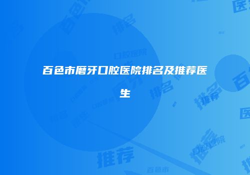 百色市磨牙口腔医院排名及推荐医生