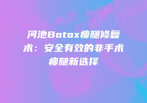 河池Botox瘦腿修复术：安全有效的非手术瘦腿新选择