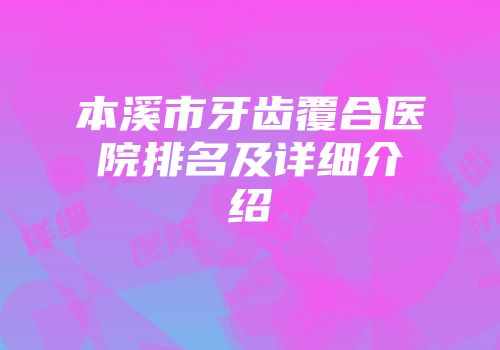 本溪市牙齿覆合医院排名及详细介绍
