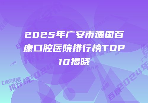 2025年广安市德国百康口腔医院排行榜TOP10揭晓