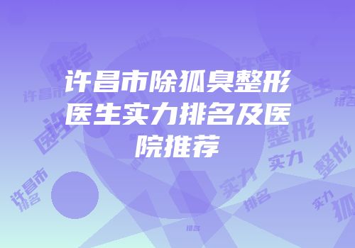 许昌市除狐臭整形医生实力排名及医院推荐