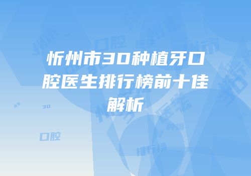 忻州市3D种植牙口腔医生排行榜前十佳解析