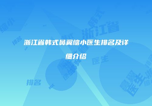 浙江省韩式鼻翼缩小医生排名及详细介绍