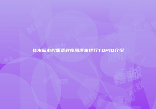 佳木斯市射频紧致瘦脸医生排行TOP10介绍
