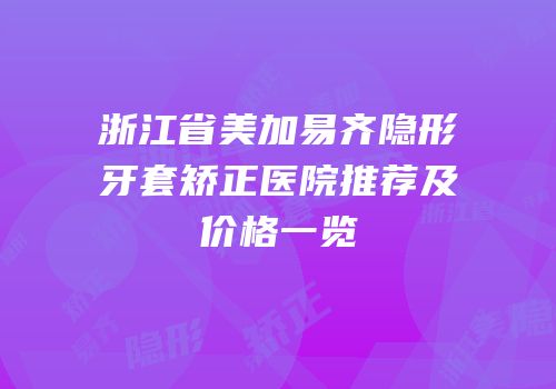 浙江省美加易齐隐形牙套矫正医院推荐及价格一览