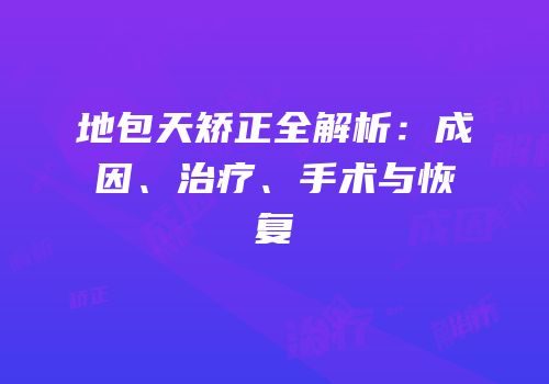 地包天矫正全解析：成因、治疗、手术与恢复