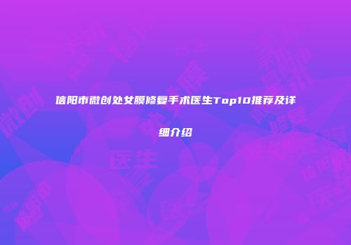 信阳市微创处女膜修复手术医生Top10推荐及详细介绍