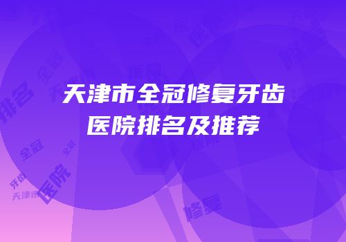 天津市全冠修复牙齿医院排名及推荐