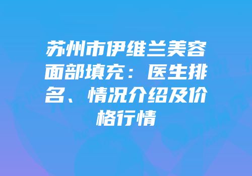 苏州市伊维兰美容面部填充：医生排名、情况介绍及价格行情