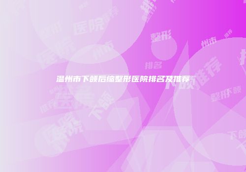 温州市下颌后缩整形医院排名及推荐