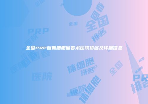 全国PRP自体细胞回春术医院排名及详细信息