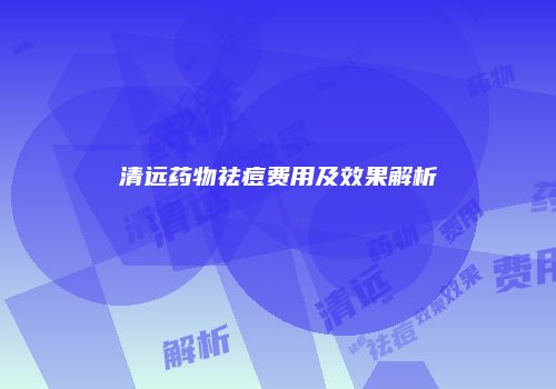 清远药物祛痘费用及效果解析