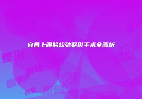 宜昌上眼睑松弛整形手术全解析