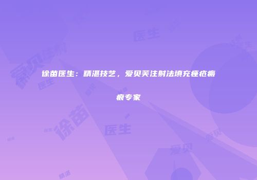 徐苗医生：精湛技艺，爱贝芙注射法填充痤疮瘢痕专家