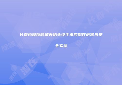 长春内窥镜除皱去抬头纹手术的潜在危害与安全考量