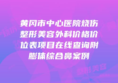 黄冈市中心医院烧伤整形美容外科价格价位表项目在线查询附膨体综合鼻案例
