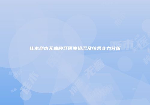 佳木斯市无痛种牙医生排名及综合实力分析