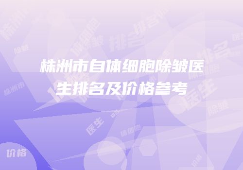 株洲市自体细胞除皱医生排名及价格参考