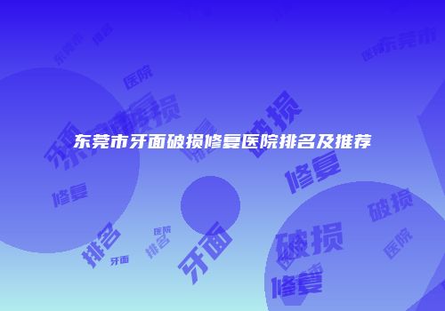 东莞市牙面破损修复医院排名及推荐