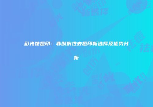 彩光祛痘印：非创伤性去痘印新选择及优势分析