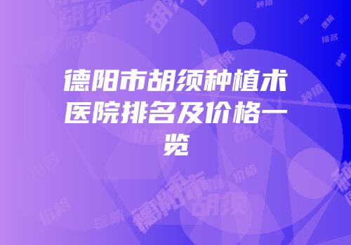 德阳市胡须种植术医院排名及价格一览