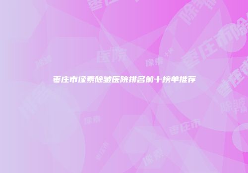 枣庄市像素除皱医院排名前十榜单推荐