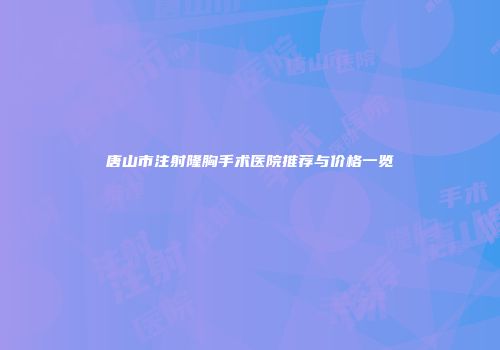 唐山市注射隆胸手术医院推荐与价格一览