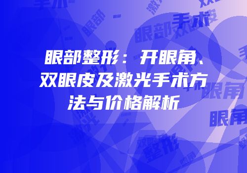 眼部整形：开眼角、双眼皮及激光手术方法与价格解析