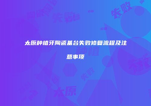 太原种植牙陶瓷基台失败修复流程及注意事项