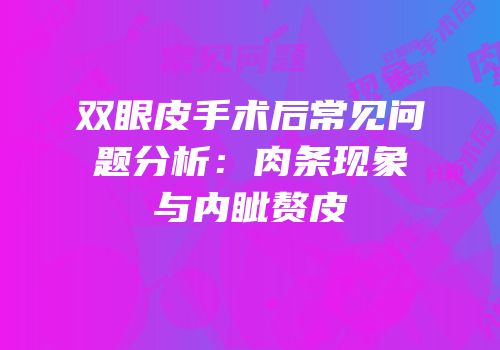 双眼皮手术后常见问题分析：肉条现象与内眦赘皮