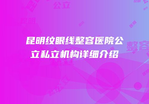 昆明纹眼线整容医院公立私立机构详细介绍