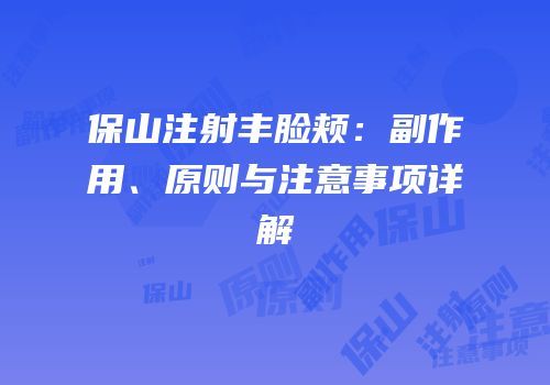 保山注射丰脸颊：副作用、原则与注意事项详解