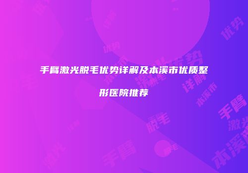 手臂激光脱毛优势详解及本溪市优质整形医院推荐