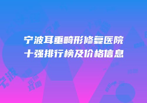 宁波耳垂畸形修复医院十强排行榜及价格信息